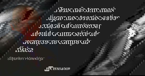 Deus não tem mais lugar nas teorias sobre criação do universo, devido a uma série de avanços no campo da física.... Frase de Stephen Hawking.