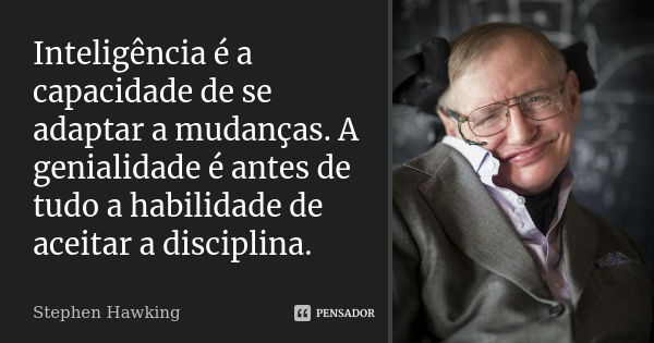 Inteligência é a capacidade de se adaptar a mudanças. A genialidade é antes de tudo a habilidade de aceitar a disciplina.... Frase de Stephen hawking.