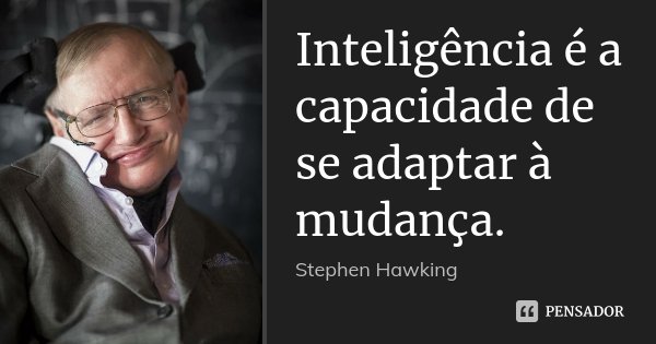Inteligência é a capacidade de se adaptar à mudança.... Frase de Stephen Hawking.