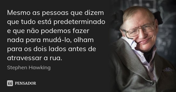 Mesmo as pessoas que dizem que tudo está predeterminado e que não podemos fazer nada para mudá-lo, olham para os dois lados antes de atravessar a rua.... Frase de Stephen Hawking.