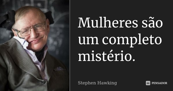 Mulheres são um completo mistério.... Frase de Stephen Hawking.