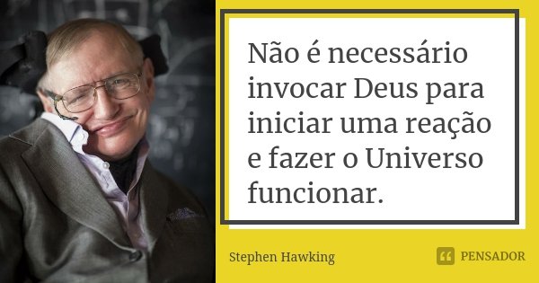 Não é necessário invocar Deus para iniciar uma reação e fazer o Universo funcionar.... Frase de Stephen Hawking.