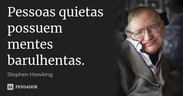 Pessoas quietas possuem mentes barulhentas.... Frase de Stephen Hawking.