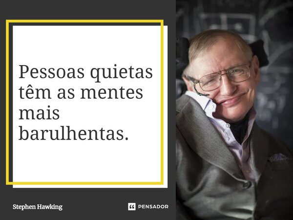 ⁠Pessoas quietas têm as mentes mais barulhentas.... Frase de Stephen Hawking.