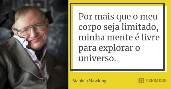 Por mais que o meu corpo seja limitado, minha mente é livre para explorar o universo.... Frase de Stephen Hawking.