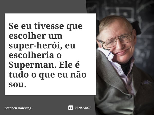 ⁠Se eu tivesse que escolher um super-herói, eu escolheria o Superman. Ele é tudo o que eu não sou.... Frase de Stephen Hawking.