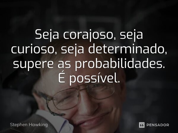 ⁠Seja corajoso, seja curioso, seja determinado, supere as probabilidades. É possível.... Frase de Stephen Hawking.