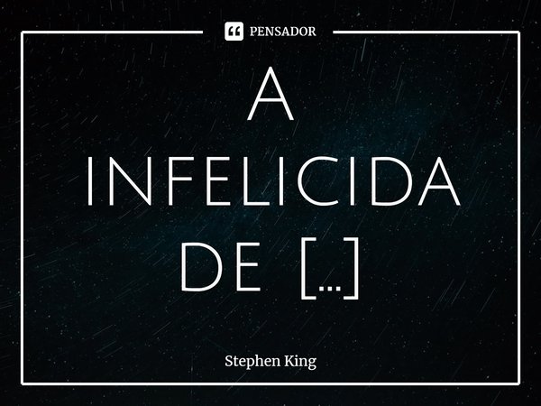 ⁠A infelicidade anseia por companhia.... Frase de Stephen King.