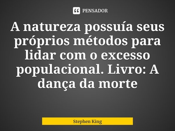 ⁠A natureza possuía seus próprios métodos para lidar com o excesso populacional. Livro: A dança da morte... Frase de Stephen King.