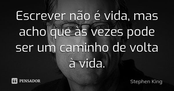 Escrever não é vida, mas acho que às vezes pode ser um caminho de volta à vida.... Frase de Stephen King.