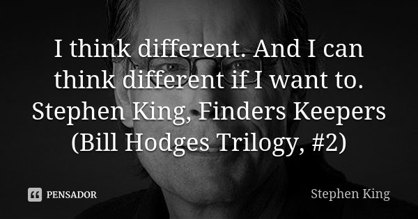 I think different. And I can think different if I want to. Stephen King, Finders Keepers (Bill Hodges Trilogy, #2)... Frase de Stephen King.