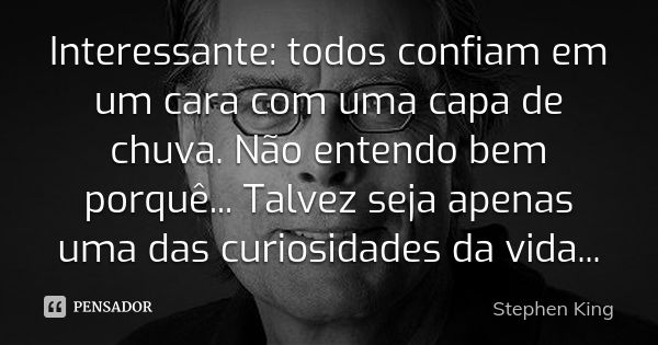 Interessante: todos confiam em um cara com uma capa de chuva. Não entendo bem porquê... Talvez seja apenas uma das curiosidades da vida...... Frase de Stephen King.