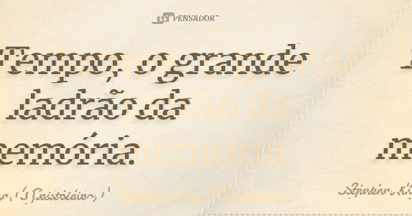 Tempo, o grande ladrão da memória.... Frase de Stephen King ( O pistoleiro ).
