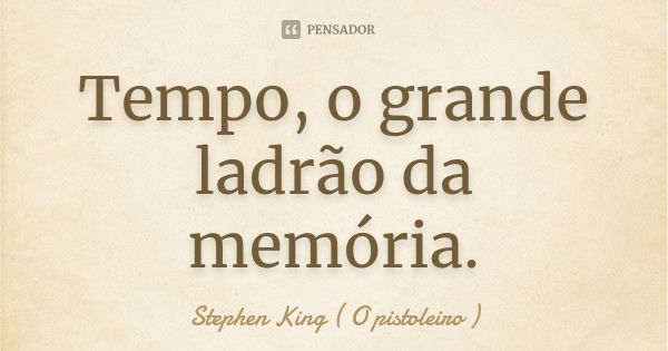 Tempo, o grande ladrão da memória.... Frase de Stephen King ( O pistoleiro ).