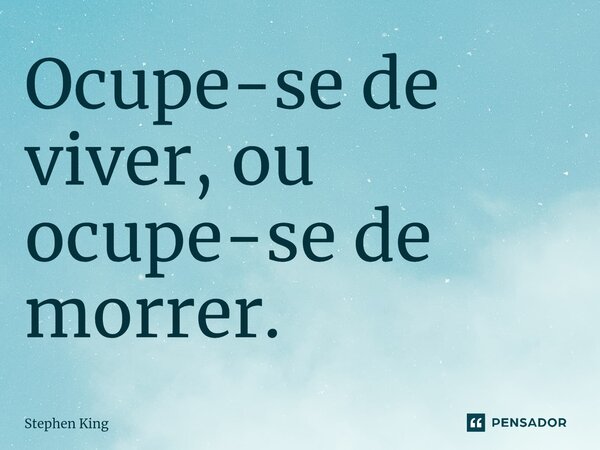 ⁠Ocupe-se de viver, ou ocupe-se de morrer.... Frase de Stephen King.