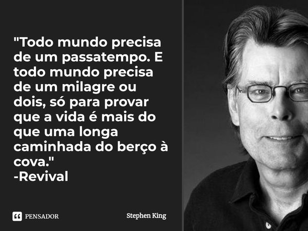 Todo mundo precisa de um passatempo. E todo mundo precisa de um milagre ou dois, só para provar que a vida é mais do que uma longa caminhada do berço à cova. (L... Frase de Stephen King.