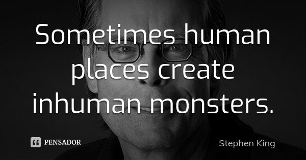 Sometimes human places create inhuman monsters.... Frase de Stephen King.