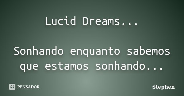Lucid Dreams... Sonhando enquanto sabemos que estamos sonhando...... Frase de Stephen.