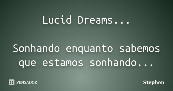 Lucid Dreams... Sonhando enquanto sabemos que estamos sonhando...... Frase de Stephen.