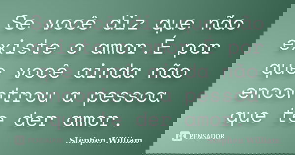 Se você diz que não existe o amor.É por que você ainda não encontrou a pessoa que te der amor.... Frase de Stephen William.