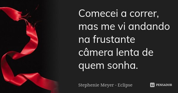 Comecei a correr, mas me vi andando na frustante câmera lenta de quem sonha.... Frase de Stephenie Meyer - Eclipse.