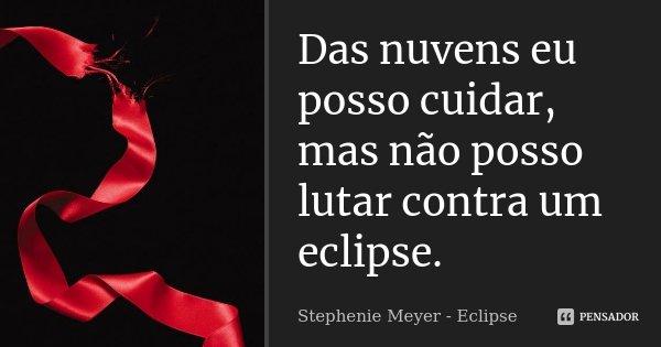 Das nuvens eu posso cuidar, mas não posso lutar contra um eclipse.... Frase de Stephenie Meyer - Eclipse.