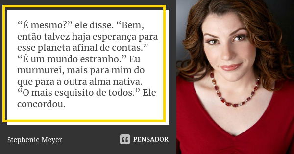 “É mesmo?” ele disse. “Bem, então talvez haja esperança para esse planeta afinal de contas.” “É um mundo estranho.” Eu murmurei, mais para mim do que para a out... Frase de Stephenie Meyer.