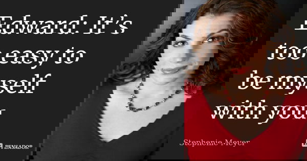 Edward: It’s too easy to be myself with you.... Frase de stephenie meyer.