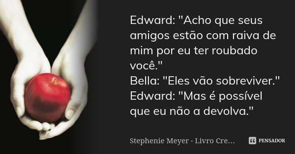 Edward: "Acho que seus amigos estão com raiva de mim por eu ter roubado você." Bella: "Eles vão sobreviver." Edward: "Mas é possível qu... Frase de Stephenie Meyer - Livro Crepúsculo.