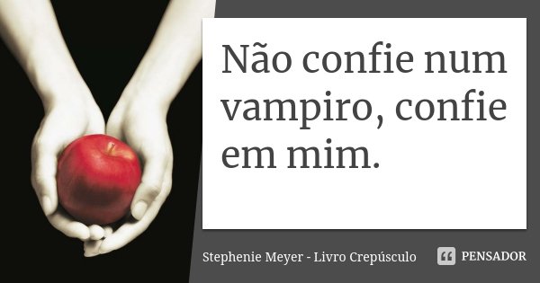 Não confie num vampiro, confie em mim.... Frase de Stephenie Meyer - Livro Crepúsculo.