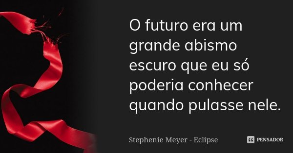 O futuro era um grande abismo escuro que eu só poderia conhecer quando pulasse nele.... Frase de Stephenie Meyer - Eclipse.