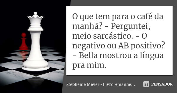 O que tem para o café da manhã? - Perguntei, meio sarcástico. - O negativo ou AB positivo? - Bella mostrou a língua pra mim.... Frase de Stephenie Meyer - Livro Amanhecer.