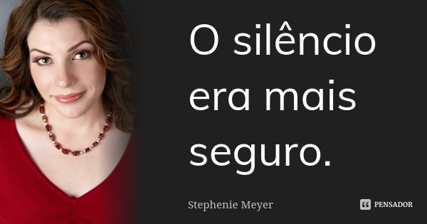 O silêncio era mais seguro.... Frase de Stephenie Meyer.