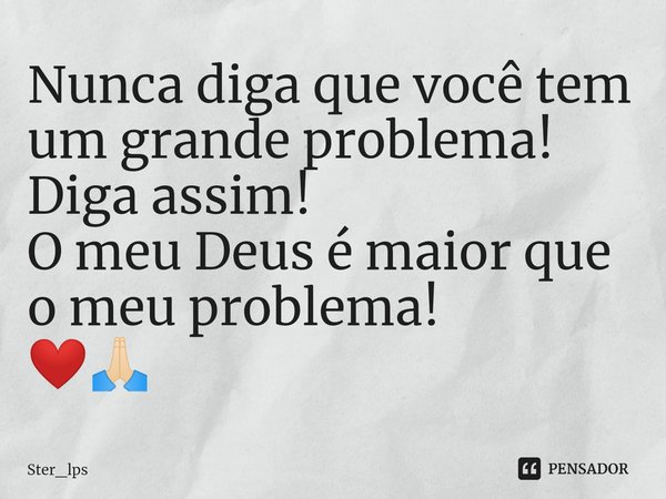 Nunca diga que você tem um grande problema!
Diga assim!
O meu Deus é maior que o meu problema!
❤️🙏🏻... Frase de Ster_lps.