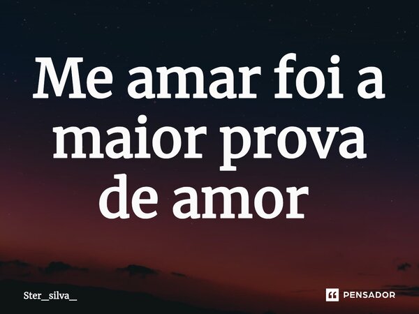 Me amar foi a maior prova de amor ⁠... Frase de Ster_silva_.