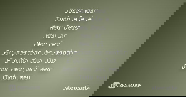 Deus meu Tudo ele é Meu Deus Meu ar Meu rei Eu preciso te sentir E olha tua luz Deus meu pai meu Tudo meu... Frase de stercarla.