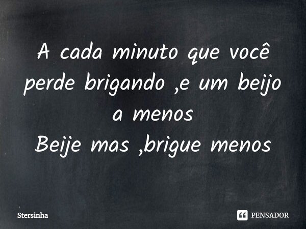 ⁠A cada minuto que você perde brigando ,e um beijo a menos Beije mas ,brigue menos... Frase de Stersinha.