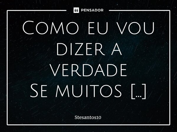 ⁠Como eu vou dizer a verdade Se muitos querem ouvir a mentira.... Frase de Stesantos10.