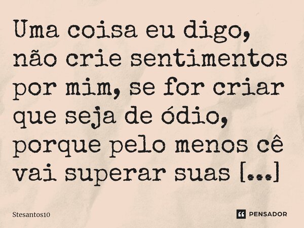 ⁠Uma coisa eu digo, não crie sentimentos por mim, se for criar que seja de ódio, porque pelo menos cê vai superar suas expectativas.... Frase de Stesantos10.