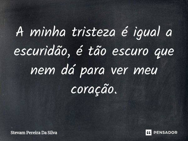 ⁠A minha tristeza é igual a escuridão, é tão escuro que nem dá para ver meu coração.... Frase de Stevam Pereira Da Silva.