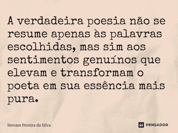 ⁠A verdadeira poesia não se resume apenas às palavras escolhidas, mas sim aos sentimentos genuínos que elevam e transformam o poeta em sua essência mais pura.... Frase de Stevam Pereira Da Silva.