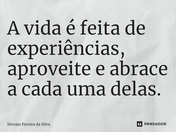 ⁠A vida é feita de experiências, aproveite e abrace a cada uma delas.... Frase de Stevam Pereira Da Silva.