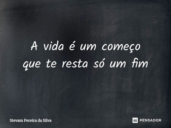 ⁠A vida é um começo que te resta só um fim... Frase de Stevam Pereira Da Silva.
