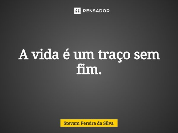 ⁠A vida é um traço sem fim.... Frase de Stevam Pereira Da Silva.