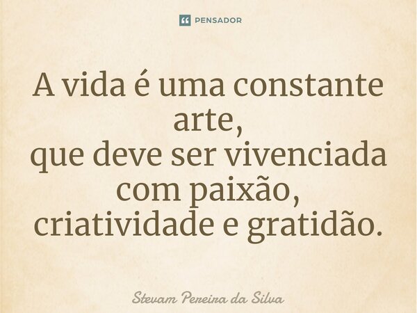 ⁠A vida é uma constante arte, que deve ser vivenciada com paixão, criatividade e gratidão.... Frase de Stevam Pereira Da Silva.