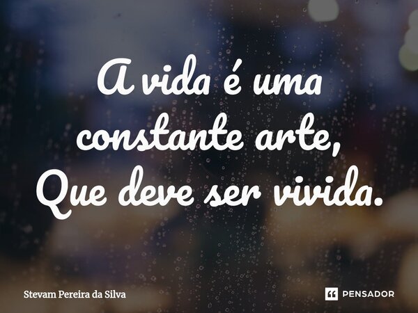 A vida é uma constante arte, Que deve ser vivida.⁠... Frase de Stevam Pereira Da Silva.