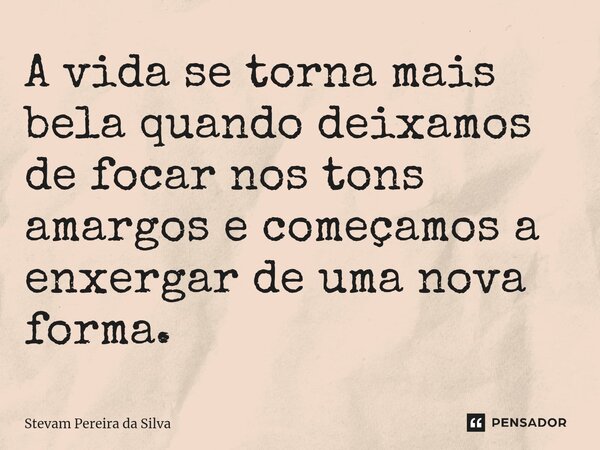 ⁠A vida se torna mais bela quando deixamos de focar nos tons amargos e começamos a enxergar de uma nova forma.... Frase de Stevam Pereira Da Silva.