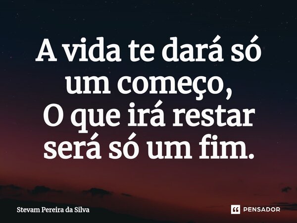 ⁠A vida te dará só um começo, O que irá restar será só um fim.... Frase de Stevam Pereira Da Silva.