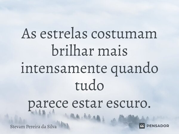 ⁠As estrelas costumam brilhar mais intensamente quando tudo parece estar escuro.... Frase de Stevam Pereira Da Silva.