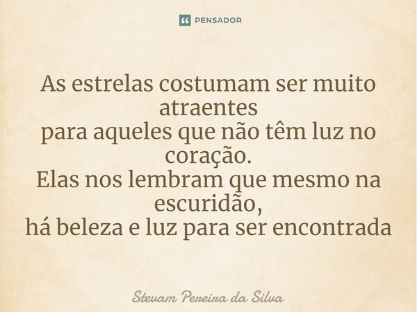 ⁠As estrelas costumam ser muito atraentes para aqueles que não têm luz no coração. Elas nos lembram que mesmo na escuridão, há beleza e luz para ser encontrada... Frase de Stevam Pereira da Silva.